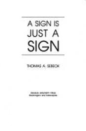 book cover of A Sign Is Just a Sign (Advances in Semiotics) by Thomas A. Sebeok