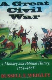 book cover of A Great Civil War: A Military and Political History 1861-1865 by Russell Weigley
