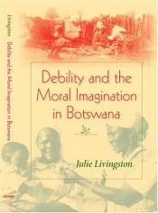 book cover of Debility and the Moral Imagination in Botswana (African Systems of Thought) by Julie Livingston