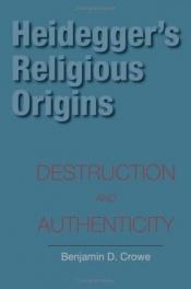 book cover of Heidegger's Religious Origins: Destruction and Authenticity (Indiana Series in the Philosophy of Religion) by Benjamin D. Crowe