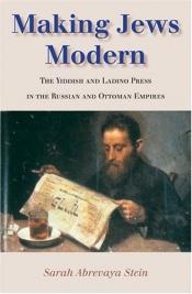 book cover of Making Jews Modern: The Yiddish And Ladino Press in the Russian And Ottoman Empires (The Modern Jewish Experience) by Sarah Abrevaya Stein