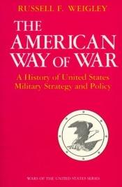 book cover of The American way of war; a history of United States military strategy and policy by Russell Weigley