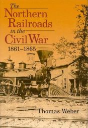 book cover of The northern railroads in the Civil War, 1861-1865 by Thomas Weber