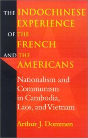 book cover of The Indochinese experience of the French and the Americans : nationalism and communism in Cambodia, Laos, and Vietnam by Arthur J Dommen