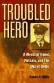 book cover of Troubled Hero: A Medal of Honor, Vietnam, And the War at Home by Randy K. Mills