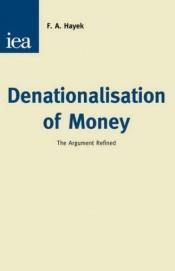 book cover of Denationalisation of Money: The Argument Refined (An Analysis of the Theory and Practice of Concurrent Currencies Series)) by F. A. Hayek