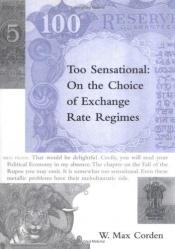 book cover of Too Sensational: On the Choice of Exchange Rate Regimes (Ohlin Lectures) by W. Max Corden
