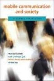 book cover of Mobile communication and society : a global perspective ; a project of the Annenberg Research Network on International C by Manuel Castells