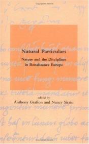 book cover of Natural Particulars : Nature and the Disciplines in Renaissance Europe / Edited by Anthony Grafton and Nancy Siraisi by Anthony Grafton
