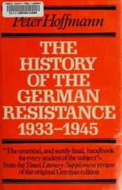 book cover of The history of the German resistance, 1933-1945 by Peter Hoffmann