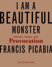 book cover of I Am a Beautiful Monster: Poetry, Prose, and Provocation by Francis Picabia