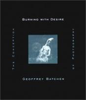 book cover of Burning with Desire: The Conception of Photography by Geoffrey Batchen