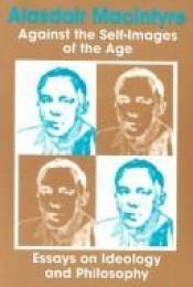 book cover of Against the self-images of the age : essays on ideology and philosophy by Alasdair MacIntyre