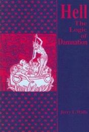 book cover of Hell: The Logic Of Damnation by Jerry L. Walls