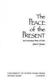 book cover of The peace of the present : an unviolent way of life by John S. Dunne