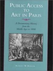 book cover of Public Access to Art in Paris: A Documentary History from the Middle Ages to 1800 by Robert W. Berger
