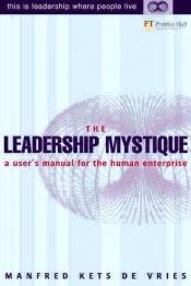 book cover of The Leadership Mystique: a user's manual for the human enterprise by Manfred F. R. Kets de Vries