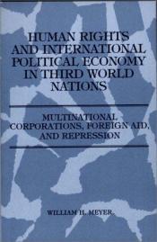 book cover of Human Rights and International Political Economy in Third World Nations: Multinational Corporations, Foreign Aid, and Repression by William H. Meyer