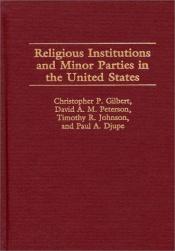 book cover of Religious Institutions and Minor Parties in the United States by Christopher P. Gilbert