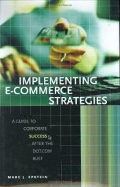 book cover of Implementing e-commerce strategies : a guide to corporate success after the dot.com bust by Marc J Epstein