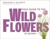 book cover of Field Guide to the Wild Flowers of Britain by Reader's Digest