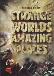 book cover of Strange Worlds, Amazing Places: A Tour of the Most Excititing Places on Earth by Reader's Digest