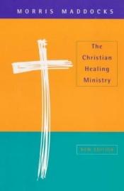 book cover of The Christian Healing Ministry by Morris Maddocks
