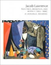 book cover of Jacob Lawrence : Paintings, Drawings, and Murals (1935-1999) : A Catalogue Raisonné by Peter T. Nesbett & Michelle DuBois
