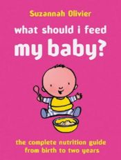 book cover of What Should I Feed My Baby? A Compl: Complete Nutrition and Food Guide for Babies and Toddlers by Suzannah Olivier
