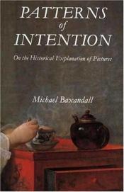 book cover of Patterns of intention : on the historical explanation of pictures by Michael Baxandall
