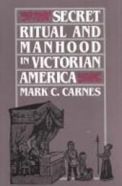 book cover of Secret ritual and manhood in Victorian America by Mark Carnes