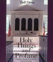 book cover of Holy Things and Profane: Anglican Parish Churches in Colonial Virginia by Dell Upton