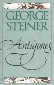 book cover of Antigones: How the Antigone Legend Has Endured in Western Literature, Art, and Thought by George Steiner