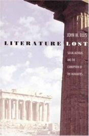 book cover of Literature Lost: Social Agendas and the Corruption of the Humanities by John Ellis