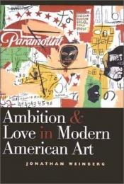 book cover of Ambition and Love in Modern American Art by Mr. Jonathan Weinberg