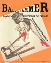 book cover of Ball and Hammer: Hugo Ball's Tenderenda the Fantast by Hugo Ball