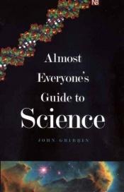 book cover of Almost everyone's guide to science : the universe, life and everything by John Gribbin