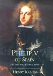 book cover of Philip V of Spain by Henry Kamen