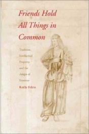 book cover of Friends Hold All Things in Common: Tradition, Intellectual Property and the Adages of Erasmus by Professor Kathy Eden