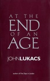book cover of At the end of an age by John Lukacs