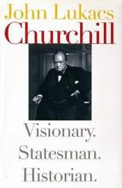book cover of Churchill : visionary, statesman, historian by John Lukacs