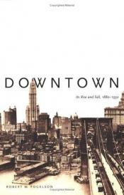 book cover of Downtown: Its Rise and Fall, 1880-1950 by Robert M. Fogelson