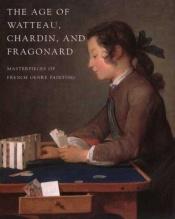 book cover of The age of Watteau, Chardin, and Fragonard : masterpieces of French genre painting by Colin Bailey