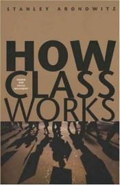 book cover of How Class Works: Power and Social Movement by Stanley Aronowitz