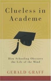 book cover of Clueless in Academe: How Schooling Obscures the Life of the Mind by Professor Gerald Graff