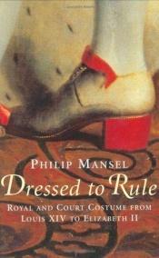 book cover of Dressed to Rule : Royal and Court Costume from Louis XIV to Elizabeth II by Philip Mansel