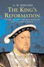 book cover of The King's Reformation: Henry VIII and the Remaking of the English Church by G.W. Bernard