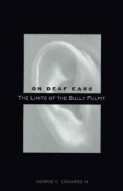 book cover of On Deaf Ears: The Limits of the Bully Pulpit by George C. Edwards III