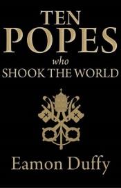 book cover of Ten Popes Who Shook the World by Eamon Duffy