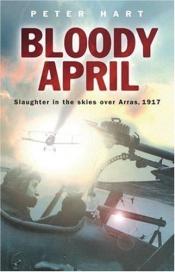 book cover of BLOODY APRIL : Slaughter in the Skies Over Arras, 1917 (Cassell) by Peter Hart